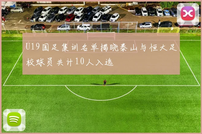 U19国足集训名单揭晓泰山与恒大足校球员共计10人入选