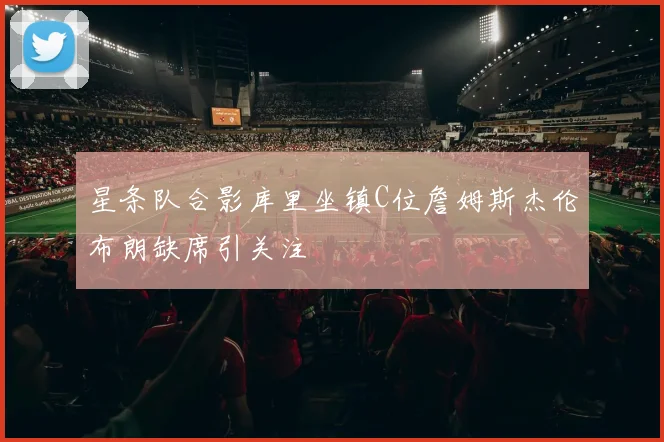 星条队合影库里坐镇C位詹姆斯杰伦布朗缺席引关注