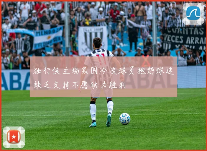 独行侠主场氛围冷淡球员抱怨球迷缺乏支持不愿助力胜利