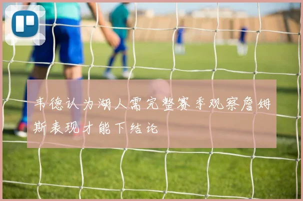 韦德认为湖人需完整赛季观察詹姆斯表现才能下结论