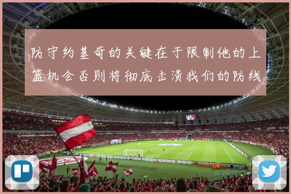 防守约基奇的关键在于限制他的上篮机会否则将彻底击溃我们的防线
