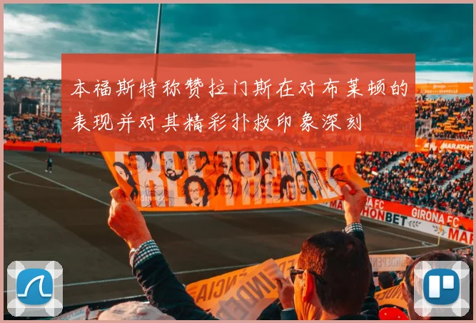 本福斯特称赞拉门斯在对布莱顿的表现并对其精彩扑救印象深刻