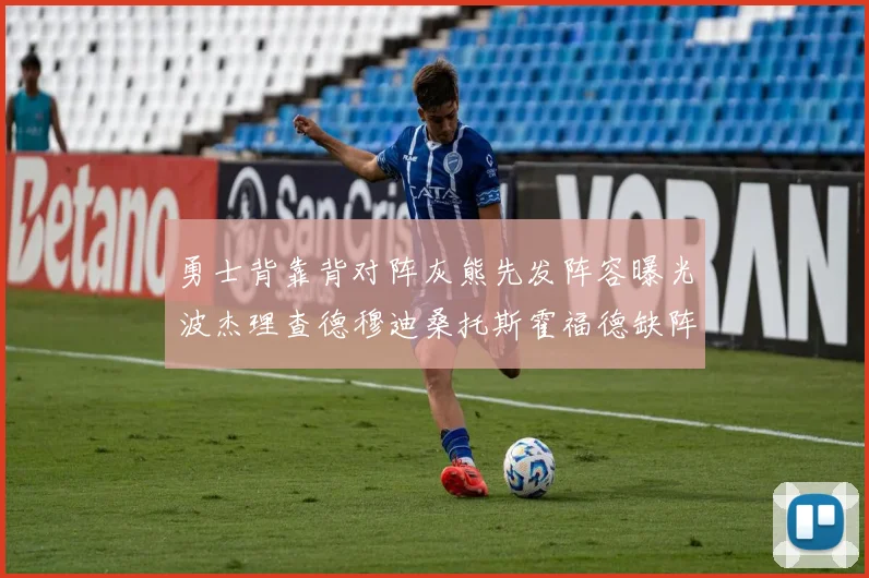 勇士背靠背对阵灰熊先发阵容曝光波杰理查德穆迪桑托斯霍福德缺阵追梦
