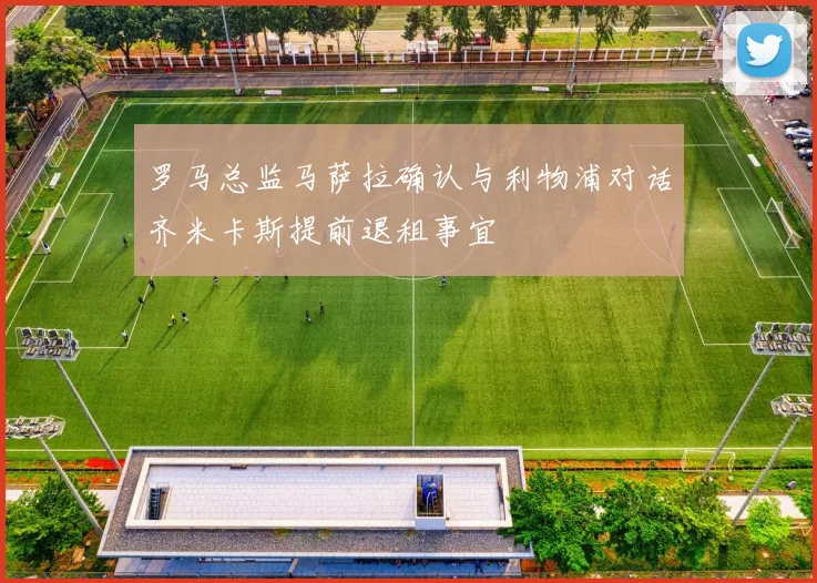 罗马总监马萨拉确认与利物浦对话齐米卡斯提前退租事宜